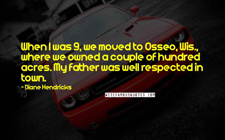 Diane Hendricks Quotes: When I was 9, we moved to Osseo, Wis., where we owned a couple of hundred acres. My father was well respected in town.