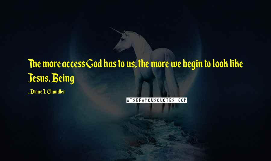 Diane J. Chandler Quotes: The more access God has to us, the more we begin to look like Jesus. Being