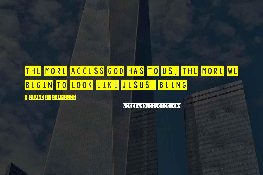 Diane J. Chandler Quotes: The more access God has to us, the more we begin to look like Jesus. Being