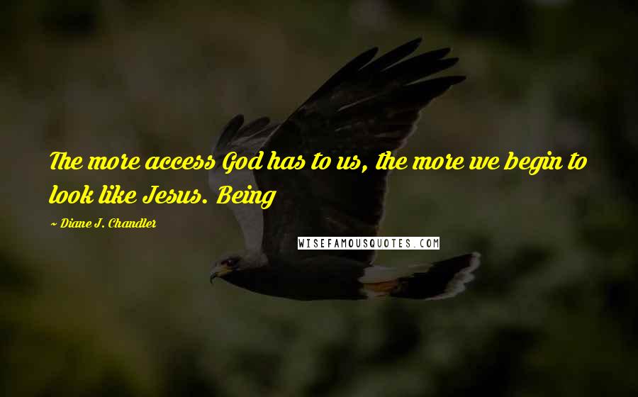 Diane J. Chandler Quotes: The more access God has to us, the more we begin to look like Jesus. Being