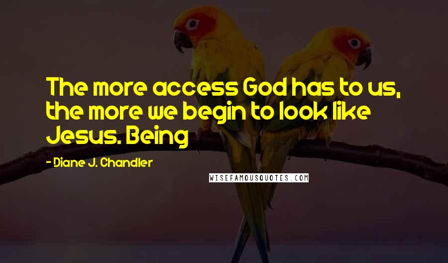 Diane J. Chandler Quotes: The more access God has to us, the more we begin to look like Jesus. Being