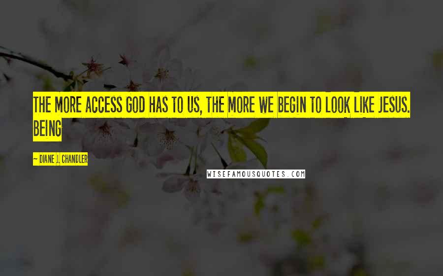 Diane J. Chandler Quotes: The more access God has to us, the more we begin to look like Jesus. Being