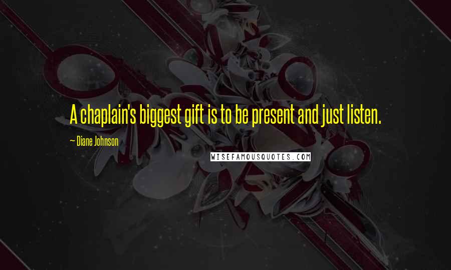 Diane Johnson Quotes: A chaplain's biggest gift is to be present and just listen.