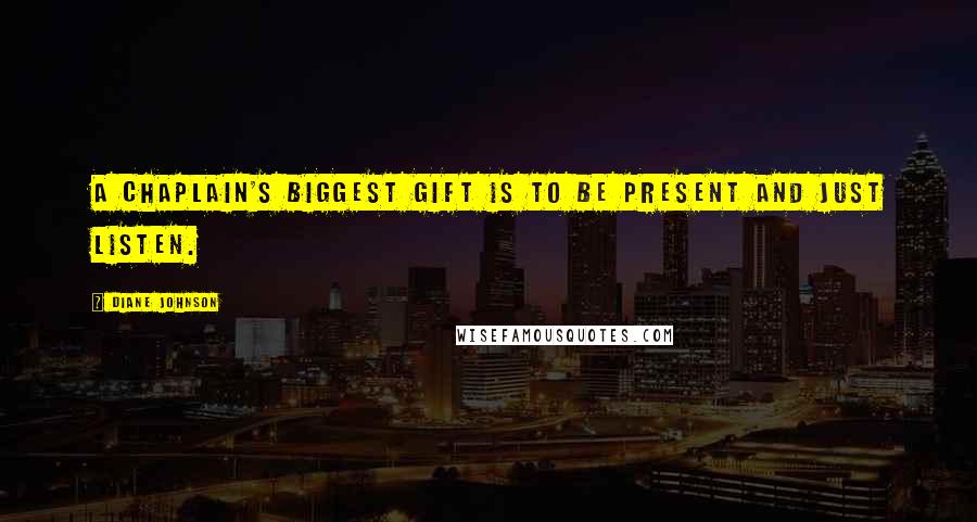 Diane Johnson Quotes: A chaplain's biggest gift is to be present and just listen.