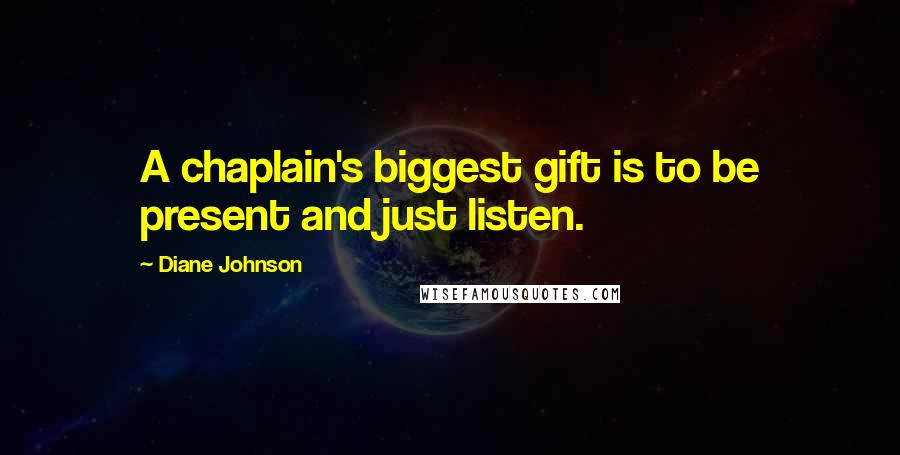 Diane Johnson Quotes: A chaplain's biggest gift is to be present and just listen.