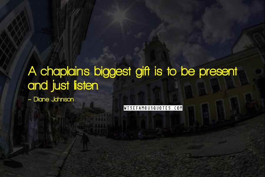 Diane Johnson Quotes: A chaplain's biggest gift is to be present and just listen.