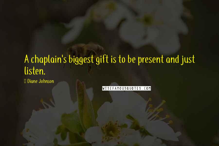 Diane Johnson Quotes: A chaplain's biggest gift is to be present and just listen.
