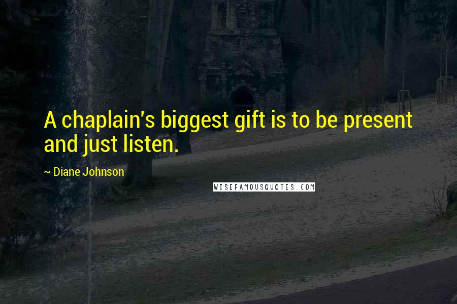 Diane Johnson Quotes: A chaplain's biggest gift is to be present and just listen.
