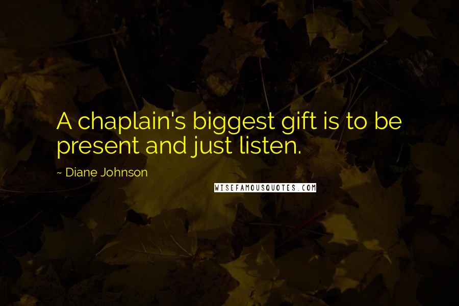 Diane Johnson Quotes: A chaplain's biggest gift is to be present and just listen.