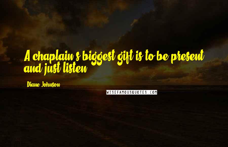 Diane Johnson Quotes: A chaplain's biggest gift is to be present and just listen.