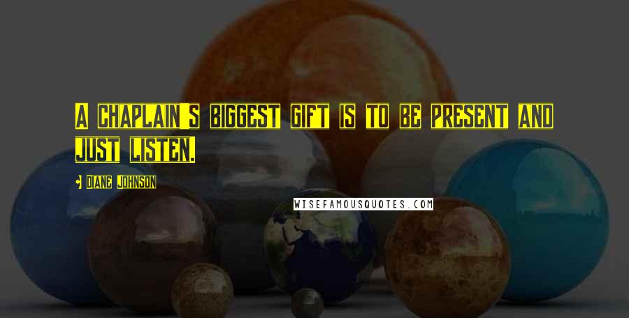 Diane Johnson Quotes: A chaplain's biggest gift is to be present and just listen.