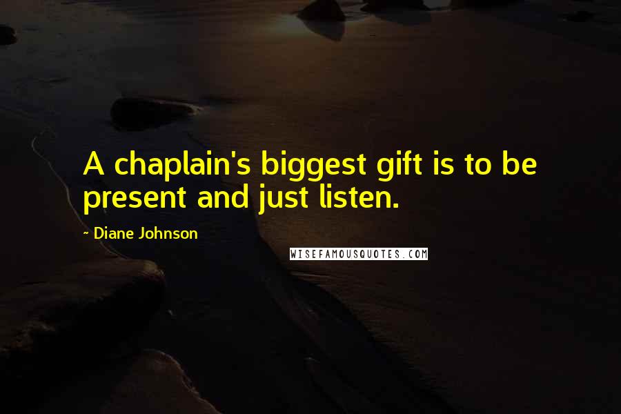 Diane Johnson Quotes: A chaplain's biggest gift is to be present and just listen.