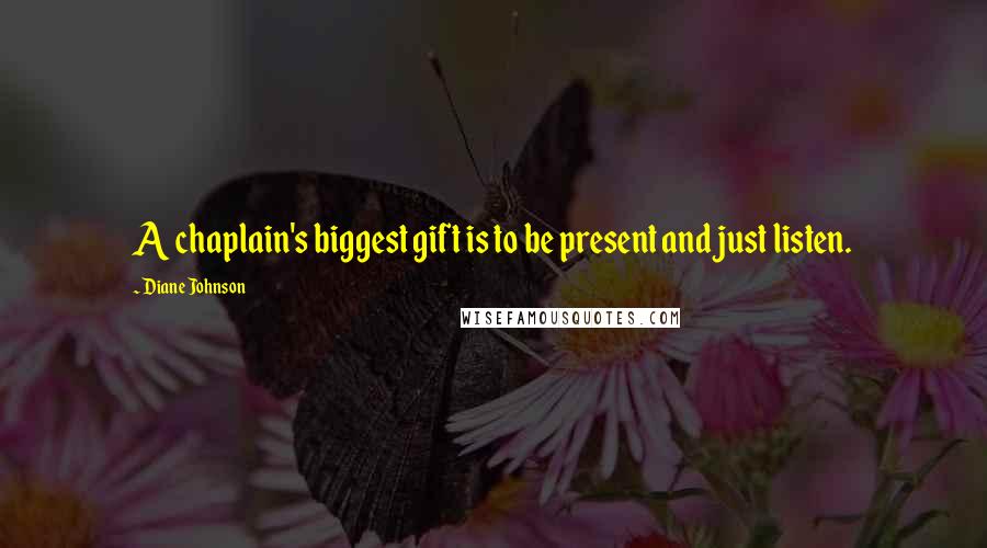 Diane Johnson Quotes: A chaplain's biggest gift is to be present and just listen.