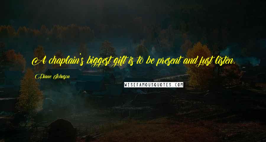 Diane Johnson Quotes: A chaplain's biggest gift is to be present and just listen.