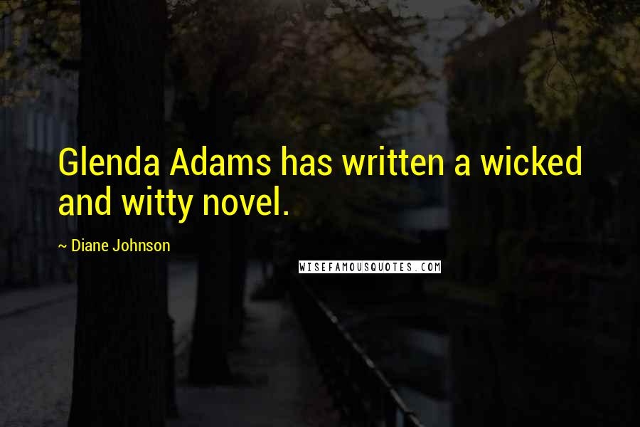 Diane Johnson Quotes: Glenda Adams has written a wicked and witty novel.