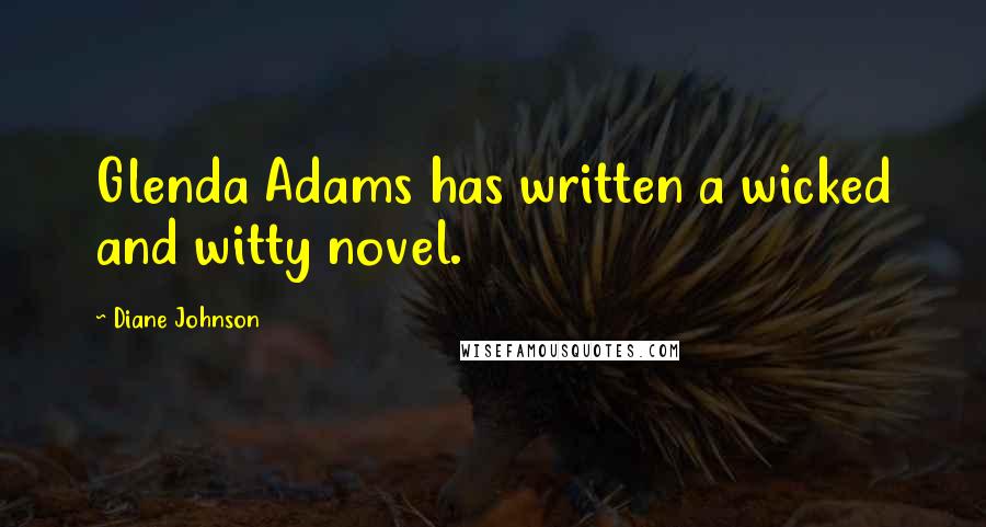 Diane Johnson Quotes: Glenda Adams has written a wicked and witty novel.