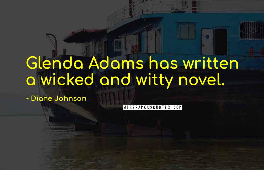 Diane Johnson Quotes: Glenda Adams has written a wicked and witty novel.