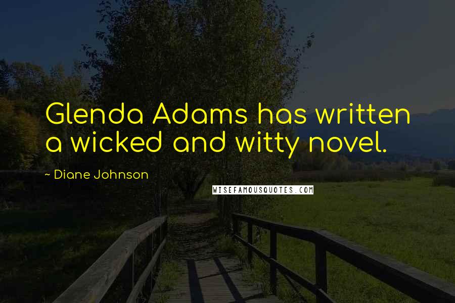 Diane Johnson Quotes: Glenda Adams has written a wicked and witty novel.