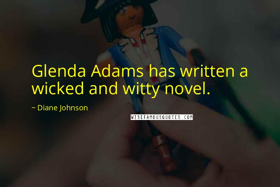 Diane Johnson Quotes: Glenda Adams has written a wicked and witty novel.