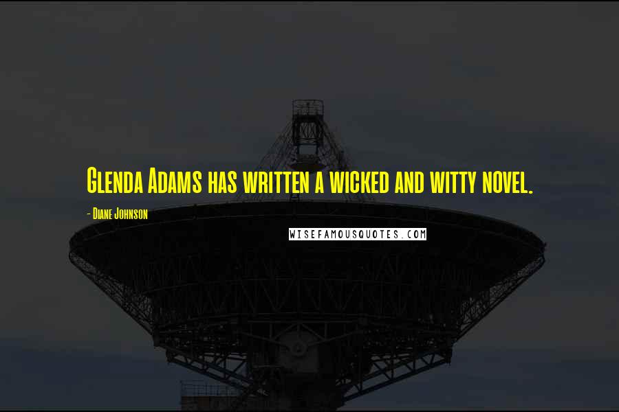 Diane Johnson Quotes: Glenda Adams has written a wicked and witty novel.