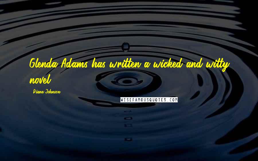 Diane Johnson Quotes: Glenda Adams has written a wicked and witty novel.