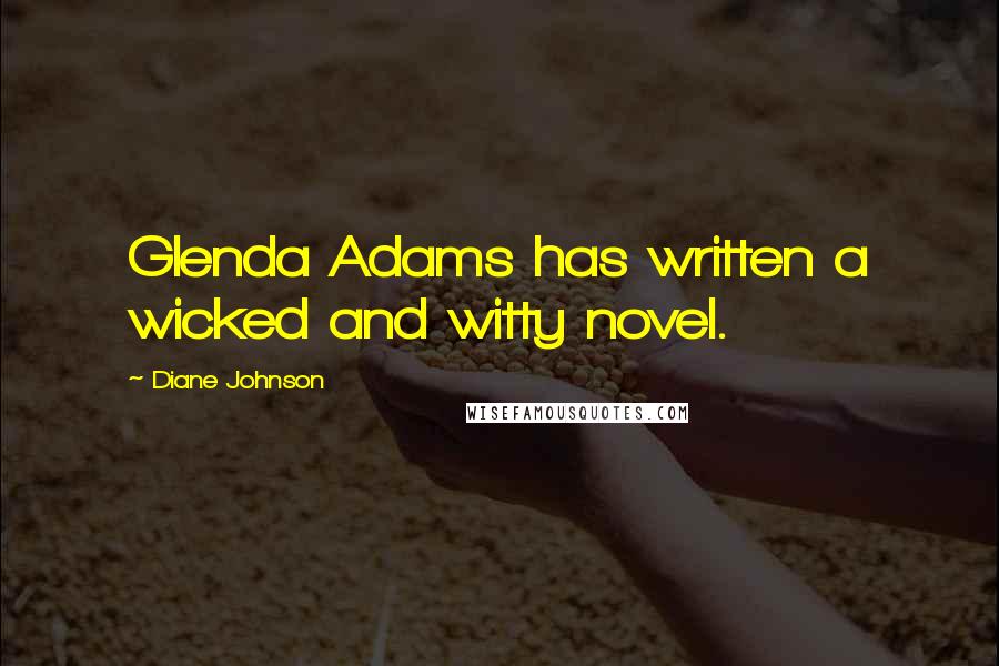 Diane Johnson Quotes: Glenda Adams has written a wicked and witty novel.