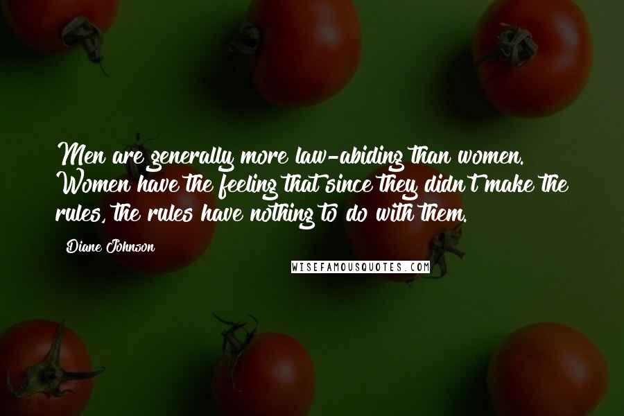 Diane Johnson Quotes: Men are generally more law-abiding than women. Women have the feeling that since they didn't make the rules, the rules have nothing to do with them.