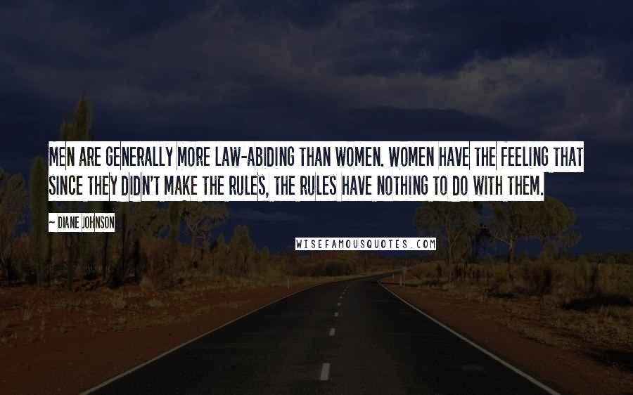 Diane Johnson Quotes: Men are generally more law-abiding than women. Women have the feeling that since they didn't make the rules, the rules have nothing to do with them.