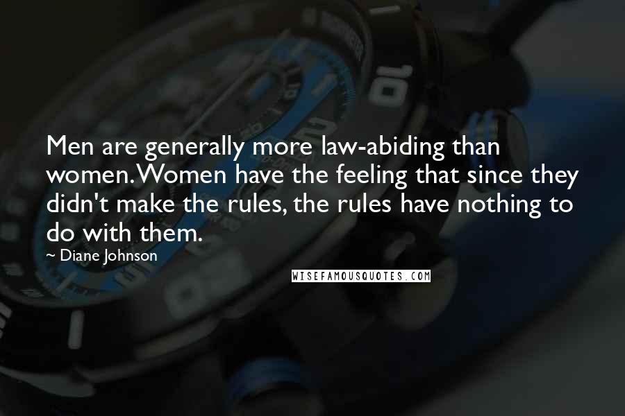 Diane Johnson Quotes: Men are generally more law-abiding than women. Women have the feeling that since they didn't make the rules, the rules have nothing to do with them.