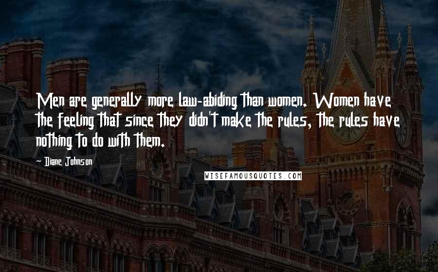 Diane Johnson Quotes: Men are generally more law-abiding than women. Women have the feeling that since they didn't make the rules, the rules have nothing to do with them.