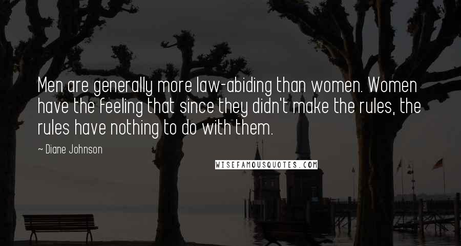 Diane Johnson Quotes: Men are generally more law-abiding than women. Women have the feeling that since they didn't make the rules, the rules have nothing to do with them.