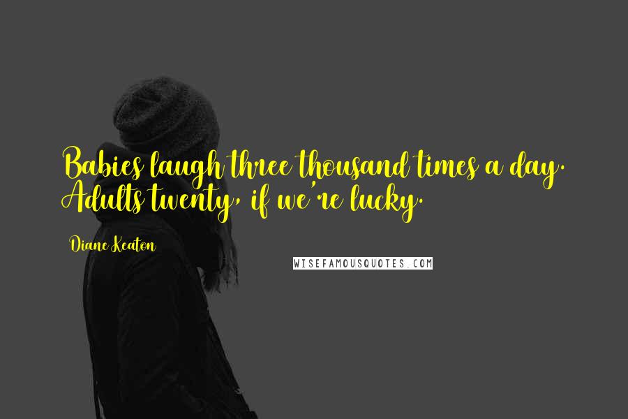 Diane Keaton Quotes: Babies laugh three thousand times a day. Adults twenty, if we're lucky.