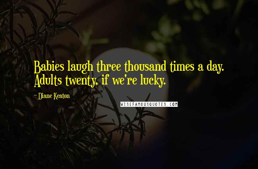 Diane Keaton Quotes: Babies laugh three thousand times a day. Adults twenty, if we're lucky.