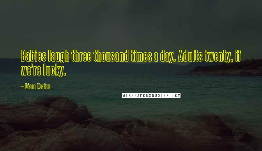 Diane Keaton Quotes: Babies laugh three thousand times a day. Adults twenty, if we're lucky.