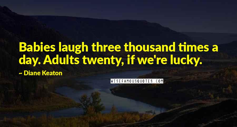 Diane Keaton Quotes: Babies laugh three thousand times a day. Adults twenty, if we're lucky.