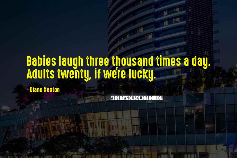 Diane Keaton Quotes: Babies laugh three thousand times a day. Adults twenty, if we're lucky.