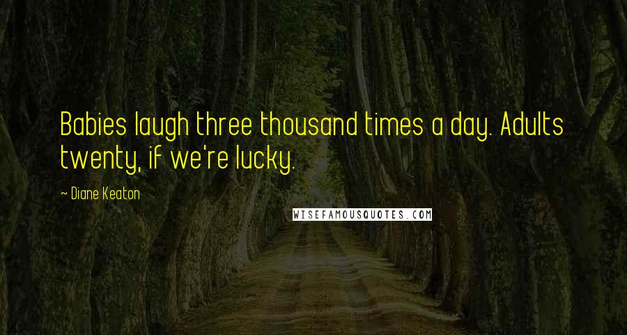 Diane Keaton Quotes: Babies laugh three thousand times a day. Adults twenty, if we're lucky.