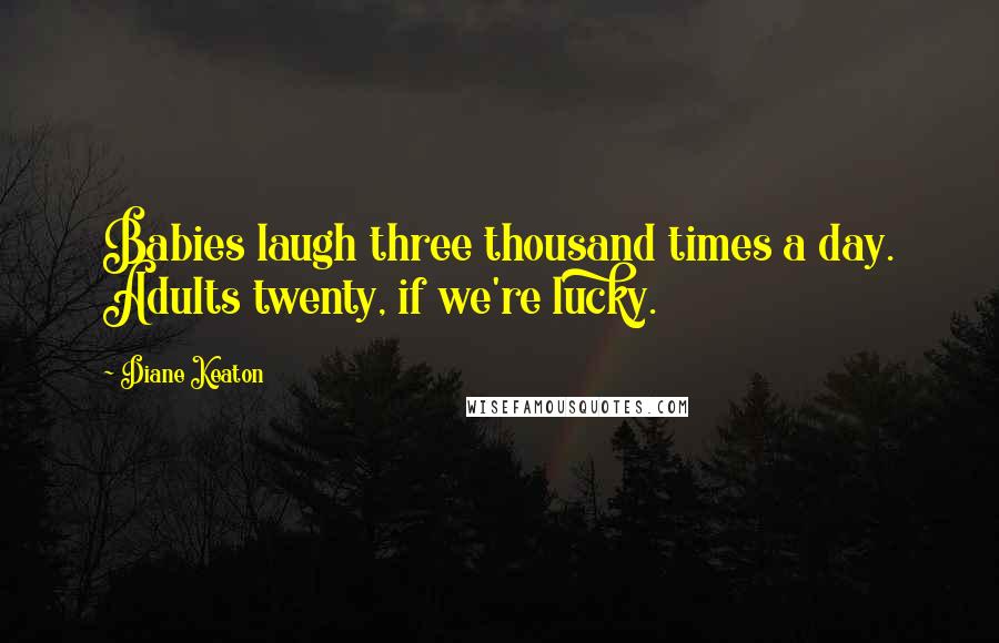 Diane Keaton Quotes: Babies laugh three thousand times a day. Adults twenty, if we're lucky.
