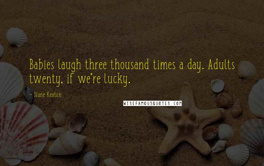 Diane Keaton Quotes: Babies laugh three thousand times a day. Adults twenty, if we're lucky.