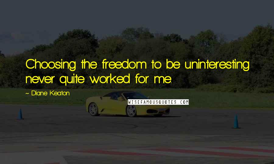 Diane Keaton Quotes: Choosing the freedom to be uninteresting never quite worked for me.