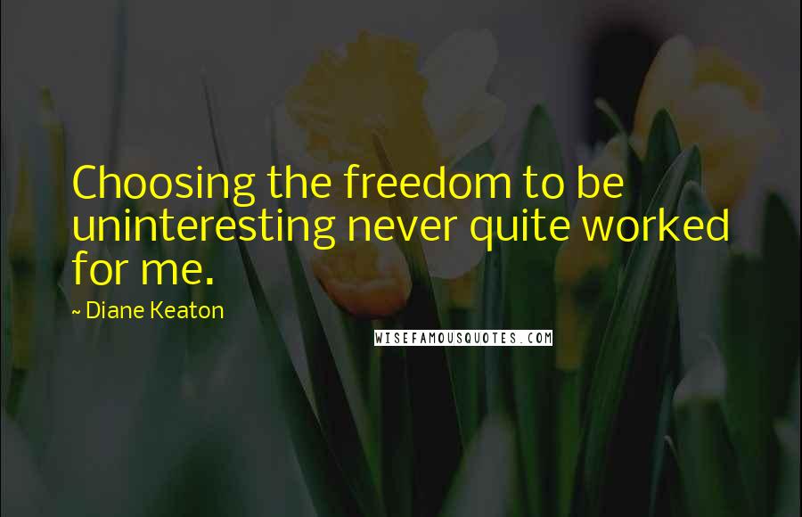 Diane Keaton Quotes: Choosing the freedom to be uninteresting never quite worked for me.