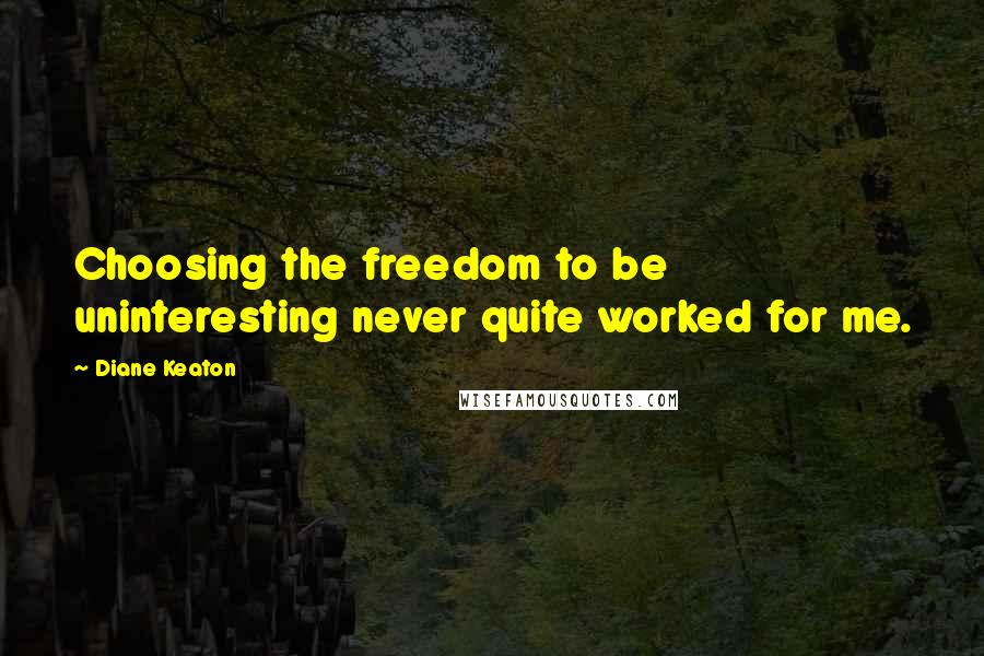 Diane Keaton Quotes: Choosing the freedom to be uninteresting never quite worked for me.