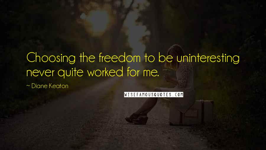 Diane Keaton Quotes: Choosing the freedom to be uninteresting never quite worked for me.