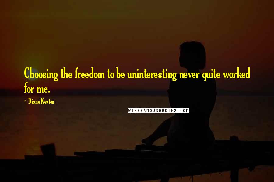 Diane Keaton Quotes: Choosing the freedom to be uninteresting never quite worked for me.