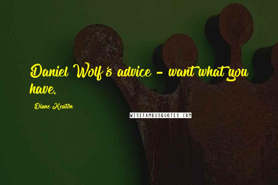 Diane Keaton Quotes: Daniel Wolf's advice - want what you have.