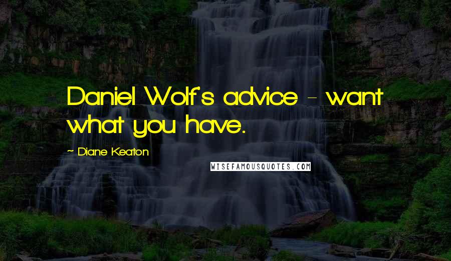 Diane Keaton Quotes: Daniel Wolf's advice - want what you have.