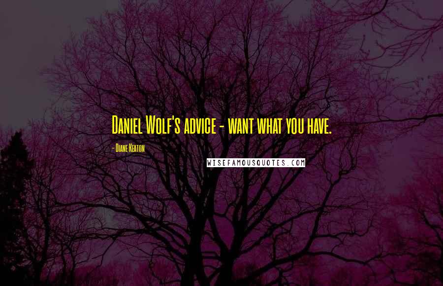 Diane Keaton Quotes: Daniel Wolf's advice - want what you have.