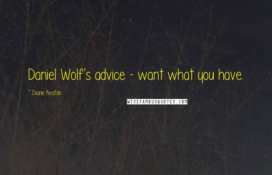 Diane Keaton Quotes: Daniel Wolf's advice - want what you have.