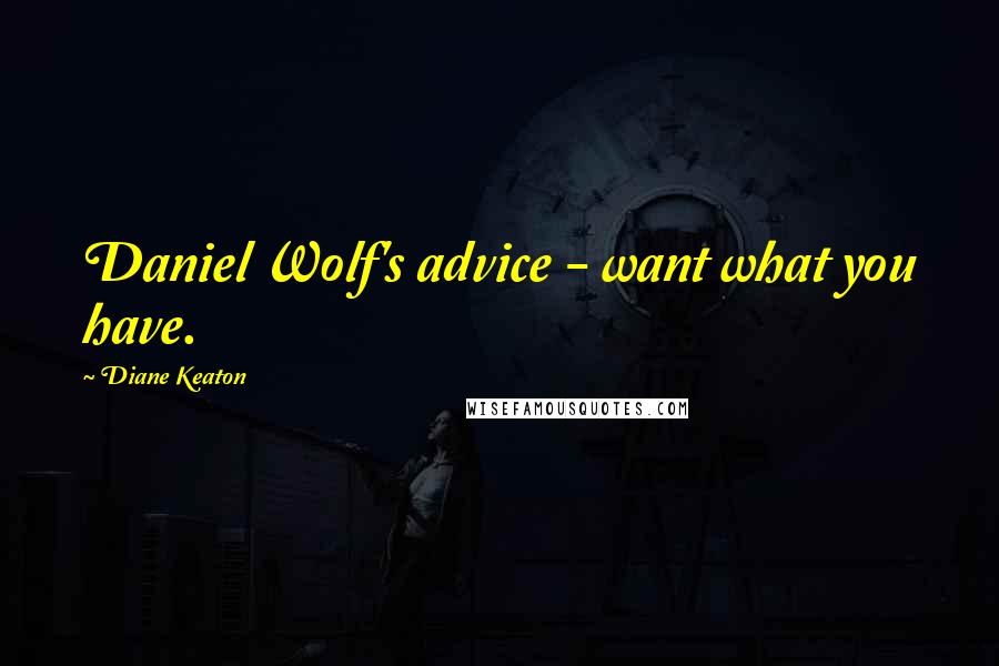 Diane Keaton Quotes: Daniel Wolf's advice - want what you have.