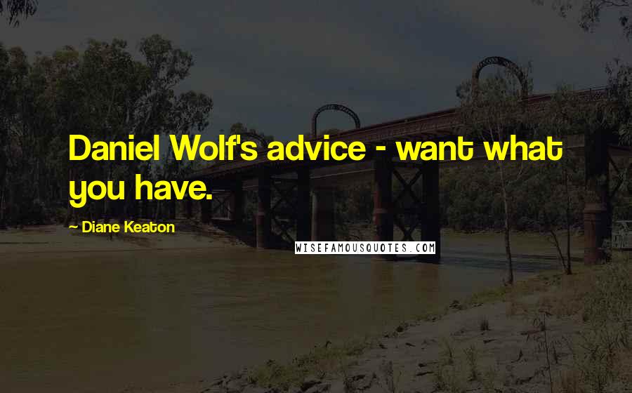 Diane Keaton Quotes: Daniel Wolf's advice - want what you have.